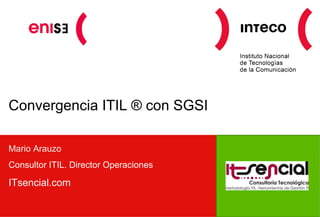 Convergencia ITIL ® con SGSI Mario Arauzo Consultor ITIL. Director Operaciones  ITsencial.com  Zona para Logotipo organización (es) 