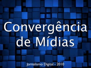 Convergência
 de Mídias
   Jornalismo Digital - 2010
 