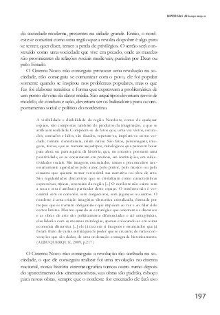 197
NYCOLAS Albuquerque
da sociedade moderna, presentes na cidade grande. Então, o nord-
este se constitui como uma região que a revolta do pobre é algo para
se temer, quer dizer, temer a perda de privilégios. O sertão será con-
struído como uma sociedade que vive em pecado, onde as mazelas
são provinientes de relações sociais medievais, punidas por Deus ou
pelo Estado.
O Cinema Novo não conseguiu provocar uma revolução na so-
ciedade, não conseguiu se comunicar com o povo, ele foi popular
somente quando se inspirou nos problemas populares, mas o que
fez foi elaborar temática e forma que expressam a problemática de
um ponto de vista da classe média. São arquétipos deveriam servir de
modelo, de conduta e ação, deveriam ser os balizadores para o com-
portamento social e político do nordestino.
A visibilidade e dizibilidade da região Nordeste, como de qualquer
espaço, são compostas também de produtos da imaginação, a que se
atribuem realidade. Compõem-se de fatos que, uma vez vistos, escuta-
dos, contados e lidos, são fixados, repetem-se, impõem-se como ver-
dade, tomam consistência, criam raízes. São fatos, personagens, ima-
gens, textos, que se tornam arquétipos, mitológicos que parecem boiar
para alem ou para aquém da história, que, no entanto, possuem uma
positividade, ao se encarnarem em praticas, em instituições, em subje-
tividades sociais. São imagens, enunciados, temas e preconceitos nec-
essariamente agenciados pelo autor, pelo pintor, pelo musico ou pelo
cineasta que querem tornar verossímil sua narrativa ou obra de arte.
São regularidades discursivas que se cristalizam como características
expressivas, típicas, essenciais da região [...] O nordeste não existe sem
a seca e esta é atributo particular deste espaço. O nordeste não é ver-
ossímil sem os coronéis, sem cangaceiros, sem jagunços ou santos. O
nordeste é uma criação imagético-discursiva cristalizada, formada por
tropos que se tornam obrigatórios que impõem ao ver e ao falar dele
certos limites. Mesmo quando as estratégias que orientam os discursos
e as obras de arte são politicamente diferenciadas e até antagônicas,
elas lidarão com as mesmas mitologias, apenas colocando-as em outra
economia discursiva [...] ele já traz em si imagens e enunciados que já
foram fruto de varias estratégias de poder que se cruzam; de varias con-
venções que são dadas, de uma ordenação consagrada historicamente.
(ALBUQUERQUE, 2009, p.217)
O Cinema Novo não conseguiu a revolução tão sonhada na so-
ciedade, o que ele conseguiu realizar foi uma revolução no cinema
nacional, nossa história cinematografica tomou outro rumo depois
do aparecimento dos cinemanovistas, sua obras são padrão, esboço
para novas obras, sempre que o nordeste for encenado ele fará uso
 
