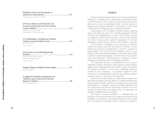 Convergênciamidiáticaecomunicação:cenários,atoresepráticas
4
das pesquisadoras portuguesas Helena Lima e Ana Isabel Reis.
O estudo sobre possibilidades técnicas e comunicacionais do
audiovisual digital interativo em alta definição é tema do artigo A
fagocitose audiovisual: serviços Over The Top, cinema, Jung e
Semeion, de autoria da pesquisadora Diólia de Carvalho Graziano.
Já as tecnologias usadas na construção de games são temas do
artigo Realidade virtual: o uso da cognição na indústria do en-
tretenimento, da pesquisadora Cláudia Maria Arantes de Assis Saar.
Em O Percurso Histórico da Fotonovela e seu Processo de
Renovação Através de um Novo Cenário Midiático, Suelaine
Lima Lucena Agra e Paulo Matias de Figueiredo Júnior destacam a
narrativa da fotonovela no contexto das novas tecnologias.
O Crowdfunding e as possibilidades de financiamento coletivo
de produtos culturais são questões abordadas em O Crowdfunding
e o Estímulo aos Produtos Culturais Através das Redes Soci-
ais, artigo de Bartos Bernardes e Rafael Lucian e Tormenta de um
Crowdfunding de Jogo Brasileiro, dos pesquisadores Cristiano
Max Pereira Pinheiro, Eduardo Fernando Muller e Mauricio Barth.
Em Imagens Marginais: Maldita Inclusão Digital, a pesqui-
sadora Lylian Rodrigues analisa as experiências e apropriação tec-
nológica de sujeitos sociais, a partir de vídeos compartilhados na
internet.
Apontamentos sobre a identidade nordestina no Cinema Novo
são destaques de reflexão com tema livre no artigo produzido pelo
pesquisador Nycolas Albuquerque intitulado A imagem do Nord-
este inventada pela Arte Moderna e pelo Cinema Novo: Dis-
curso, Redução e Violência.
A expectativa é que o presente livro estimule novas edições que
possam ampliar a abordagem sobre temas envolvendo a comuni-
cação e o jornalismo no contexto contemporâneo, criando assim um
espaço permanente de discussão e trocas de saberes.
Boa leitura!
Antonio Sardinha, Cláudia Assis e Elaide Martins
Organizadores
 