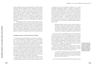 Convergênciamidiáticaecomunicação:cenários,atoresepráticas
68
conteúdos que o webouvinte vai fazendo. Do lado da audiência acede
quem pode, por isso, este é um exemplo paradigmático sobre quem
tem, ou pode ter, acesso ao microfone. Sendo o discurso ato social
(VAN DIJK, 1997) e a linguagem prática social (FAIRCLOUGH,
1989), o acesso à mídia está à partida condicionado porque quem tem
poder define as regras de acesso. O mito da liberdade de expressão
em que todos são livres de dizerem o que querem, segundo Fair-
clough (1989), é um dos mais espantosos e poderosos porque ilude o
excesso de constrangimentos no acesso aos vários tipos de discurso.
Todos podem exprimir-se desde que preencham condições prévias.
É o poder simbólico (VAN DIJK, 1997) em que em princípio todos
têm acesso a tudo, embora, na prática, apenas tenham acesso os que
pertencem ao grupo dominante (FAIRCLOUGH, 1989). O discurso
não é apenas poder; é, ele próprio, fonte de poder.
Se aplicarmos estas perspetivas aos meios tradicionais e aos ciber-
meios, podemos concluir que o efeito de interatividade e participação
é ilusório em todas as suas dimensões. À internet acede quem pode,
e quem pode sabe aceder – algo vedado ao público em geral que
não dispõe igualitariamente de todas as condições para livremente
o fazer, embora pareça que sim. No entanto, não se pode desvalori-
zar a possibilidade de participação e intervenção do internauta e das
consequências que isso pode trazer a vários níveis, nomeadamente ao
jornalismo e à qualidade da participação cívica.
Apesar de considerar que a rádio é o meio que melhor potencia e
aproveita as potencialidades da internet porque já tinha algumas das
suas características, Cardoso (2006) distingue dois níveis nas estraté-
gias de interatividade: um primeiro nível com formas ainda ténues; e
um segundo nível em que há uma maior mobilização das várias for-
mas de promoção de interatividade com e entre ouvintes, e que estão
associadas, sobretudo, às rádios para jovens, apostadas em formar
comunidades de ouvintes. A rádio na web tem mais potencialidades
interativas, ampliando a capacidade comunicacional da rádio com as
audiências, porém, isso não significa que, na prática, quer a webradio
quer os webouvintes as aproveitem ou as desenvolvam, pelo menos
por agora. Os jornalistas de rádio portugueses têm esta perspetiva
positiva em termos de potencialidades da web, têm, contudo, ideias
pouco claras quanto às formas e poder de participação das audiên-
cias (BASTOS et al, 2012)
Na televisão tradicional a participação do público não é uma carac-
terística original. O modelo de TV inicial começou com um triplo ob-
 