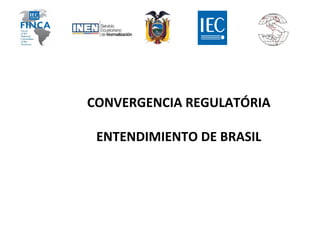 CONVERGENCIA REGULATÓRIA
ENTENDIMIENTO DE BRASIL
 