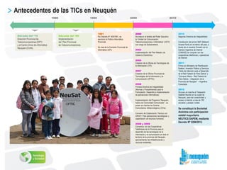 Antecedentes de las TICs en Neuquén
Década del ‘70
Dirección Provincial de
Telecomunicaciones (DPT)
y el Centro Único de I...
