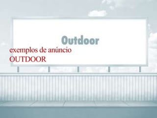 exemplos de anúncio 
OUTDOOR 
 