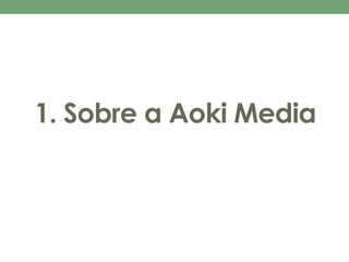 1. Sobre a Aoki Media 
 