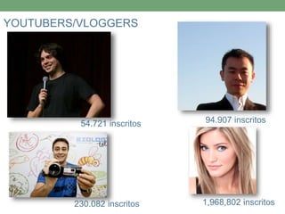 YOUTUBERS/VLOGGERS 
54.721 inscritos 94.907 inscritos 
230.082 inscritos 1,968,802 inscritos 
 