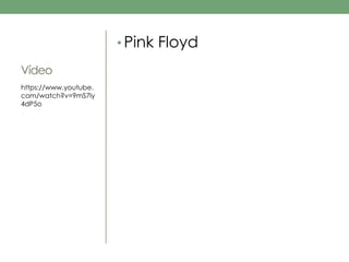 Vídeo 
• Pink Floyd 
https://www.youtube. 
com/watch?v=9mS7ly 
4dP5o 
 