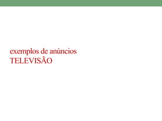 exemplos de anúncios 
TELEVISÃO 
 