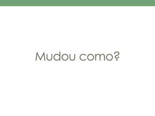 Mudou como? 
 