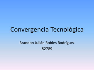 Convergencia Tecnológica
Brandon Julián Robles Rodríguez
82789
 