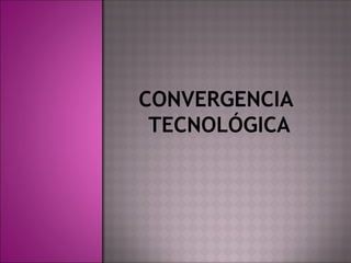 CONVERGENCIA
TECNOLÓGICA
 