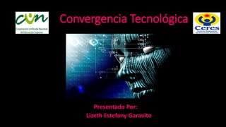 Convergencia Tecnológica
Presentado Por:
Lizeth Estefany Garavito
 