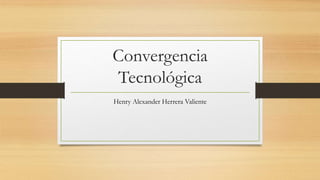 Convergencia
Tecnológica
Henry Alexander Herrera Valiente
 