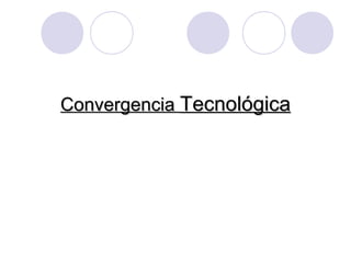 ConvergenciaConvergencia TecnológicaTecnológica
 
