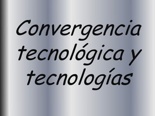 Convergencia
tecnológica y
 tecnologías
 
