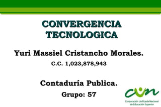CONVERGENCIA
       TECNOLOGICA
Yuri Massiel Cristancho Morales.
         C.C. 1,023,878,943


      Contaduría Publica.
            Grupo: 57
 