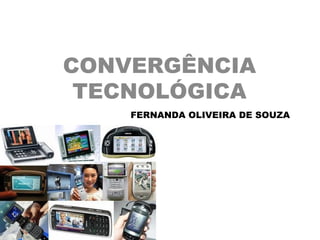 CONVERGÊNCIA
 TECNOLÓGICA
    FERNANDA OLIVEIRA DE SOUZA
 