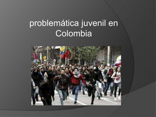 problemática juvenil en
Colombia
 