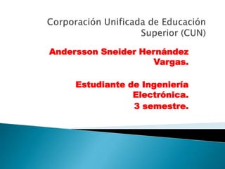 Andersson Sneider Hernández
Vargas.
Estudiante de Ingeniería
Electrónica.
3 semestre.
 