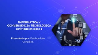 INFORMATICA Y
CONVERGENCIA TECNOLÓGICA
actividad en clase 1
Presentado por: Esteban león
González.
1
 