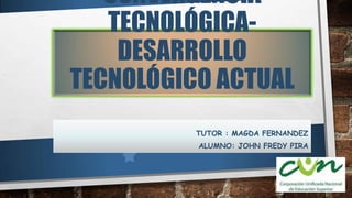 CONVERGENCIA
TECNOLÓGICADESARROLLO
TECNOLÓGICO ACTUAL
TUTOR : MAGDA FERNANDEZ
ALUMNO: JOHN FREDY PIRA

 