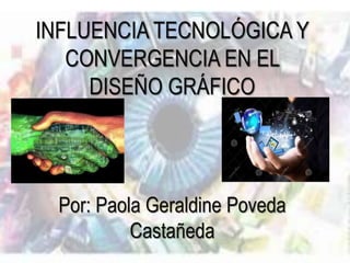 INFLUENCIA TECNOLÓGICA Y
CONVERGENCIA EN EL
DISEÑO GRÁFICO
Por: Paola Geraldine Poveda
Castañeda
 