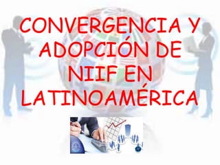 CONVERGENCIA Y
ADOPCIÓN DE
NIIF EN
LATINOAMÉRICA
 