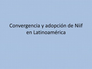 Convergencia y adopción de Niif
en Latinoamérica
 