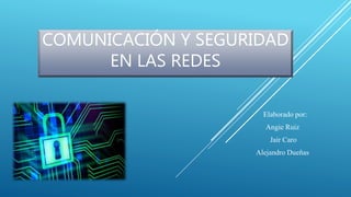COMUNICACIÓN Y SEGURIDAD
EN LAS REDES
Elaborado por:
Angie Ruiz
Jair Caro
Alejandro Dueñas
 