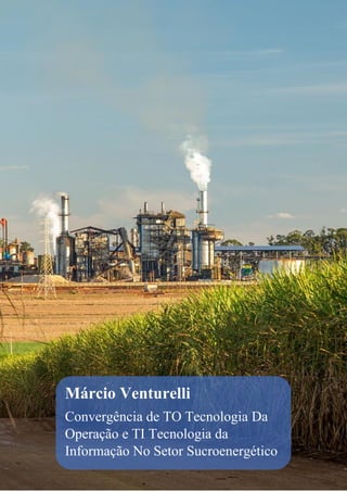Márcio Venturelli
Convergência de TO Tecnologia Da
Operação e TI Tecnologia da
Informação No Setor Sucroenergético
 