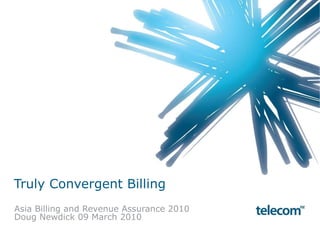 Truly Convergent Billing Asia Billing and Revenue Assurance 2010 Doug Newdick 09 March 2010 