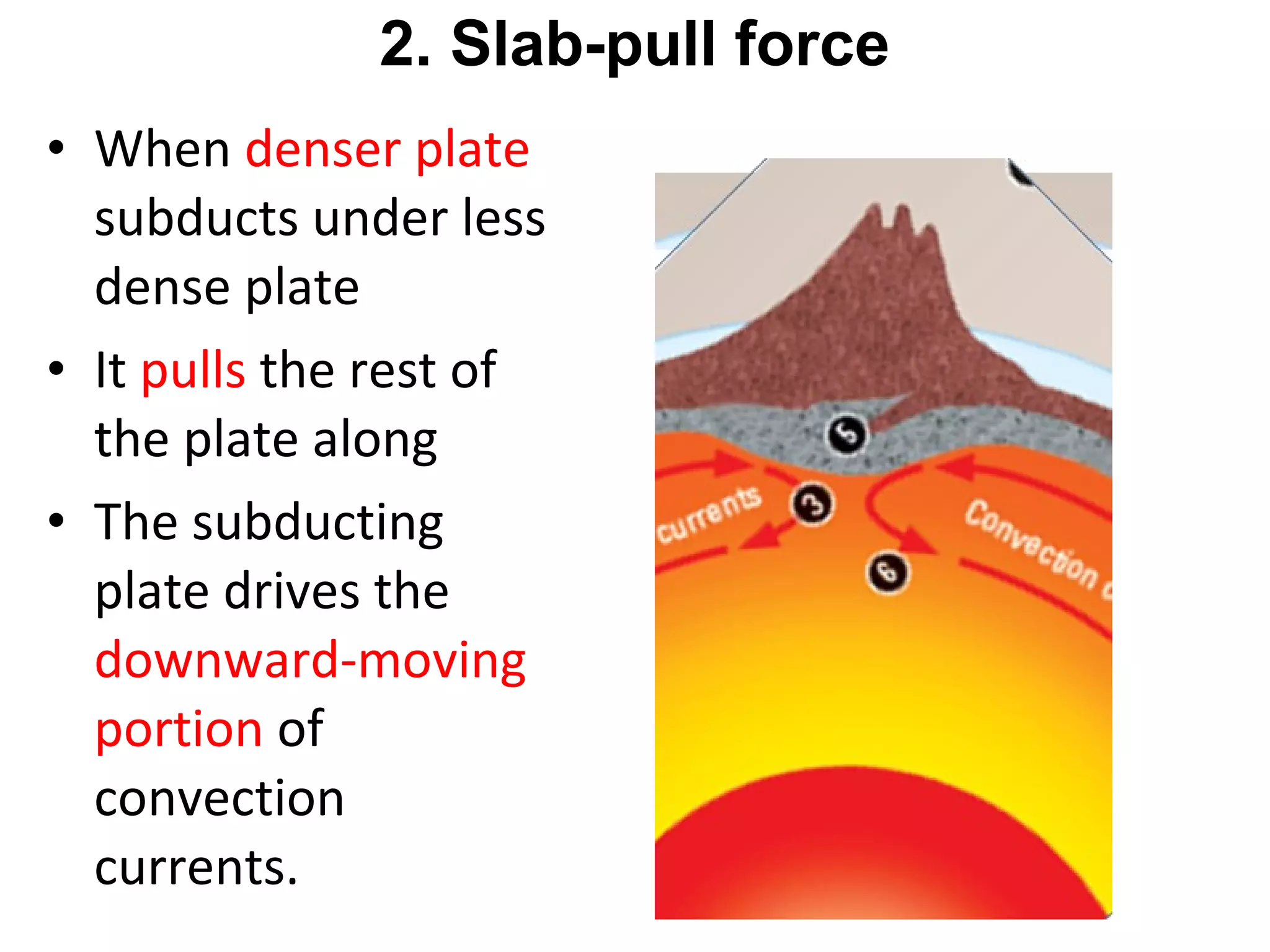 • When denser plate
subducts under less
dense plate
• It pulls the rest of
the plate along
• The subducting
plate drives the
downward-moving
portion of
convection
currents.
2. Slab-pull force
 