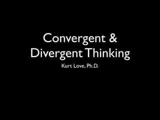 Convergent & Divergent
Thinking in the Context of
Sustainability & Peace
Kurt Love, Ph.D.
 