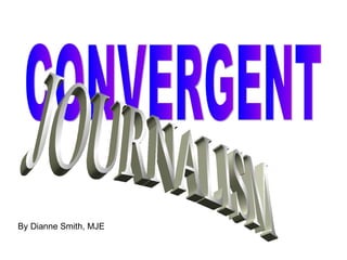 CONVERGENT JOURNALISM By Dianne Smith, MJE 