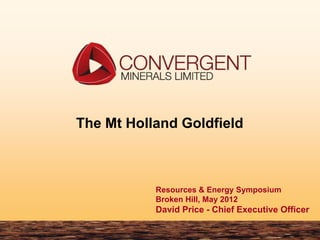 The Mt Holland Goldfield



           Resources & Energy Symposium
           Broken Hill, May 2012
           David Price - Chief Executive Officer
 