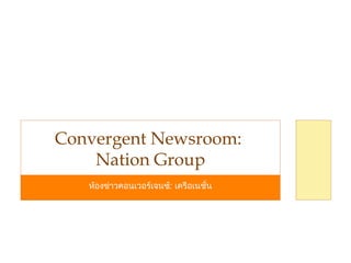 ห้องข่าวคอนเวอร์เจนซ์: เครือเนชั่น
Convergent Newsroom:
Nation Group
 