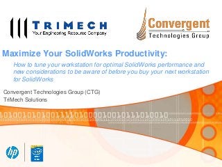 Maximize Your SolidWorks Productivity:
How to tune your workstation for optimal SolidWorks performance and
new considerations to be aware of before you buy your next workstation
for SolidWorks
Convergent Technologies Group (CTG)
TriMech Solutions

 