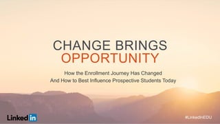 #LinkedInEDU#LinkedInEDU
How the Enrollment Journey Has Changed
And How to Best Influence Prospective Students Today
CHANGE BRINGS
OPPORTUNITY
#LinkedInEDU
 