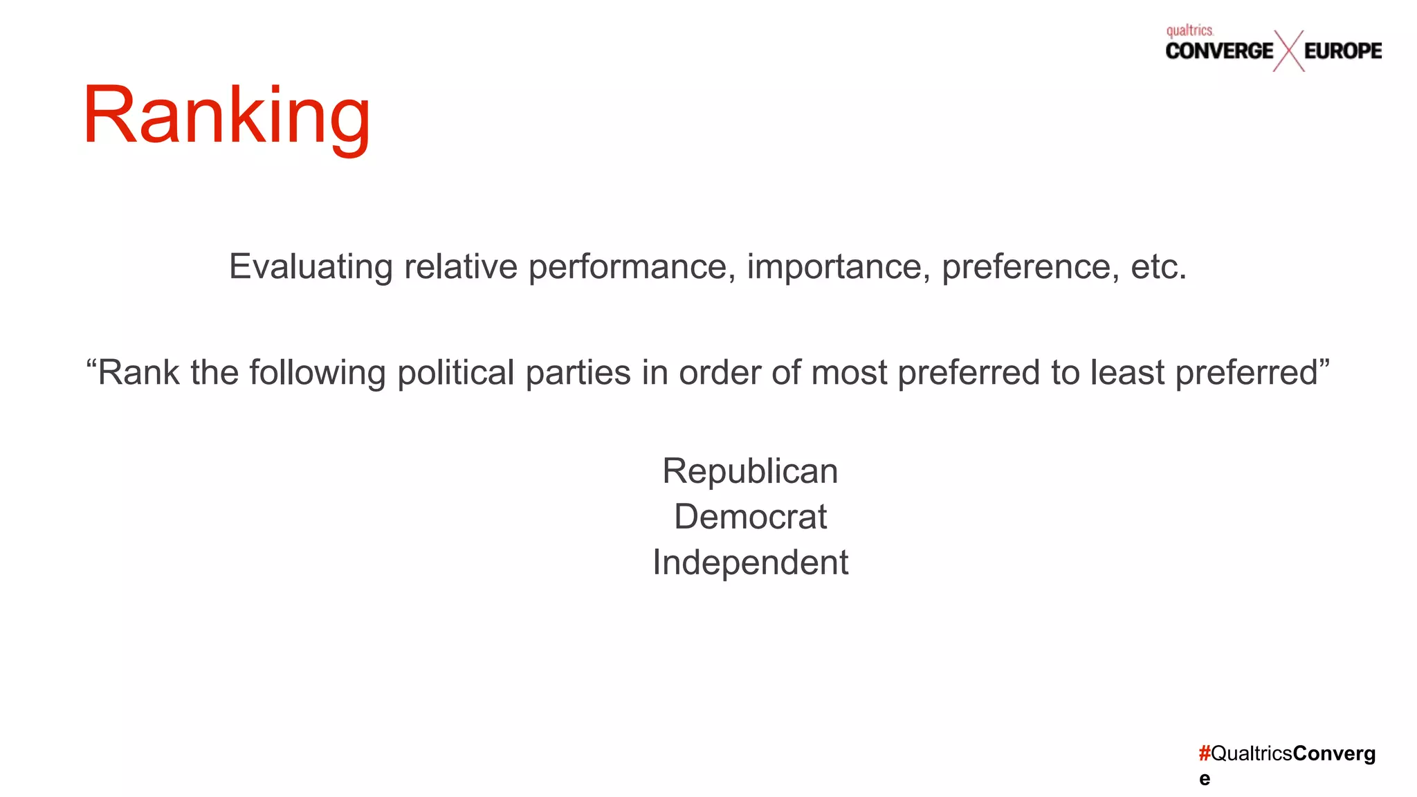 #QualtricsConverg
e
Evaluating relative performance, importance, preference, etc.
“Rank the following political parties in order of most preferred to least preferred”
Republican
Democrat
Independent
Ranking
 