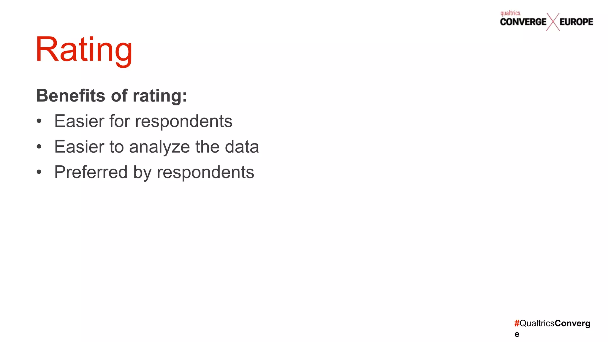 #QualtricsConverg
e
Benefits of rating:
• Easier for respondents
• Easier to analyze the data
• Preferred by respondents
Rating
 