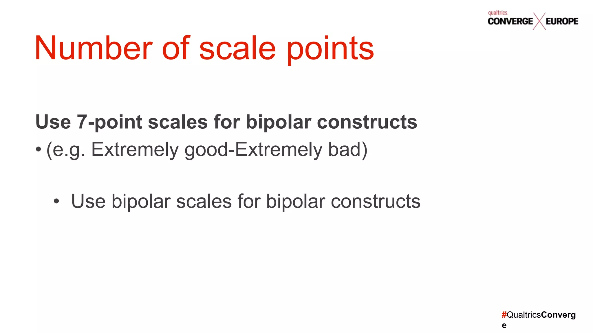 #QualtricsConverg
e
Use 7-point scales for bipolar constructs
• (e.g. Extremely good-Extremely bad)
• Use bipolar scales for bipolar constructs
Number of scale points
 