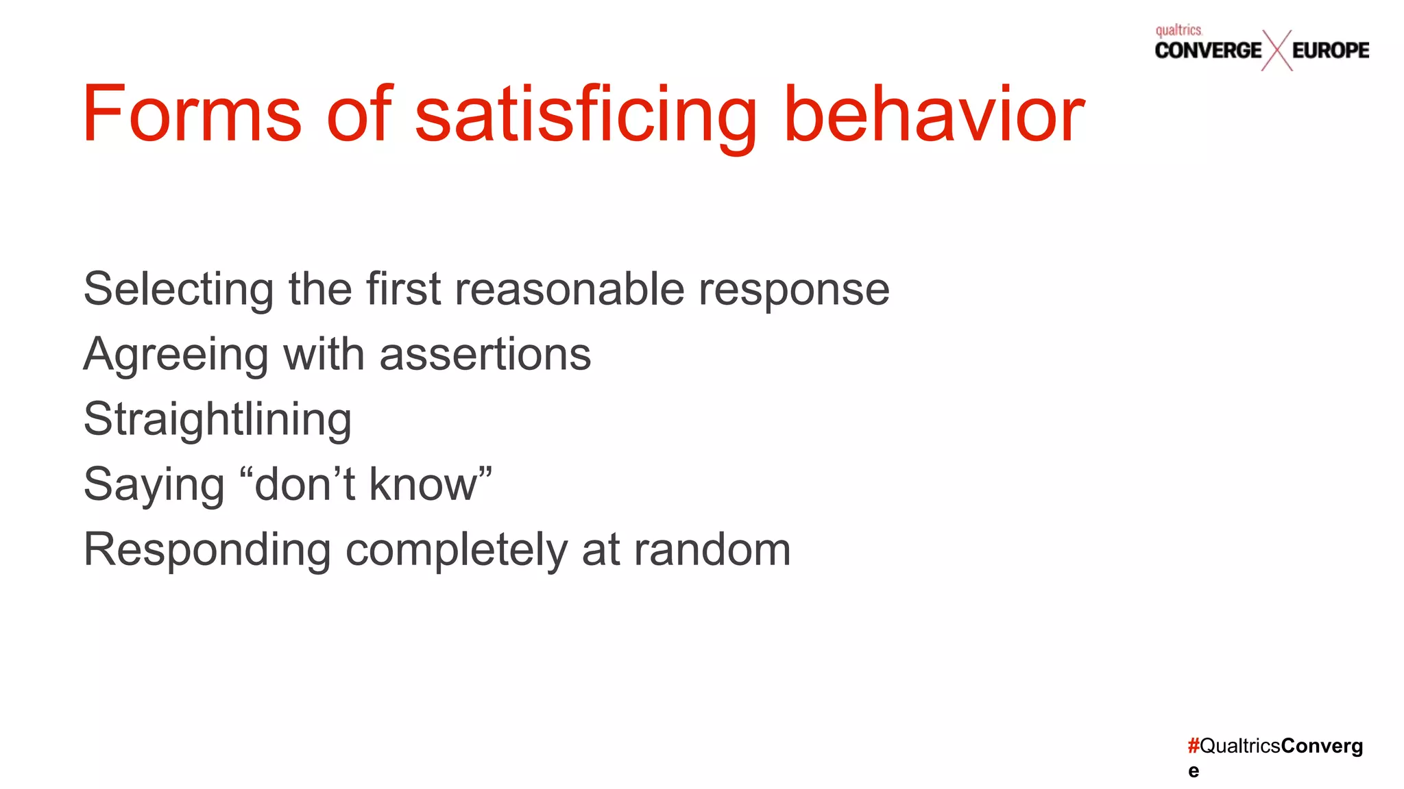 #QualtricsConverg
e
Selecting the first reasonable response
Agreeing with assertions
Straightlining
Saying “don’t know”
Responding completely at random
Forms of satisficing behavior
 