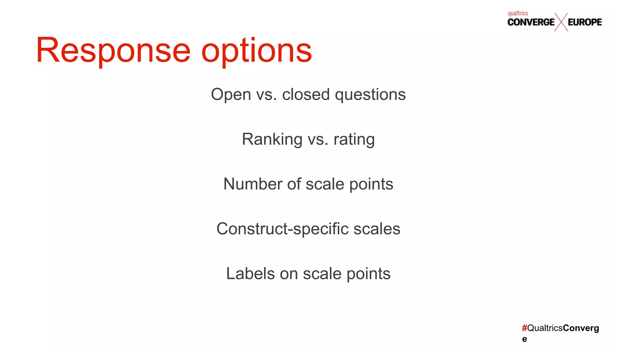 #QualtricsConverg
e
Open vs. closed questions
Ranking vs. rating
Number of scale points
Construct-specific scales
Labels on scale points
Response options
 