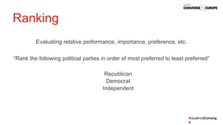 #QualtricsConverg
e
Evaluating relative performance, importance, preference, etc.
“Rank the following political parties in order of most preferred to least preferred”
Republican
Democrat
Independent
Ranking
 