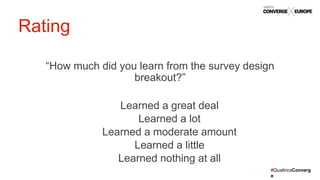 #QualtricsConverg
e
“How much did you learn from the survey design
breakout?”
Learned a great deal
Learned a lot
Learned a moderate amount
Learned a little
Learned nothing at all
Rating
 