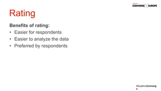 #QualtricsConverg
e
Benefits of rating:
• Easier for respondents
• Easier to analyze the data
• Preferred by respondents
Rating
 