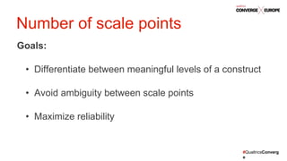 #QualtricsConverg
e
Goals:
• Differentiate between meaningful levels of a construct
• Avoid ambiguity between scale points
• Maximize reliability
Number of scale points
 