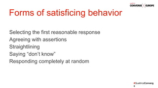 #QualtricsConverg
e
Selecting the first reasonable response
Agreeing with assertions
Straightlining
Saying “don’t know”
Responding completely at random
Forms of satisficing behavior
 