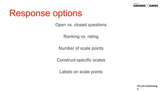 #QualtricsConverg
e
Open vs. closed questions
Ranking vs. rating
Number of scale points
Construct-specific scales
Labels on scale points
Response options
 