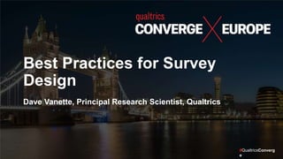 #QualtricsConverg
e
Best Practices for Survey
Design
Dave Vanette, Principal Research Scientist, Qualtrics
 